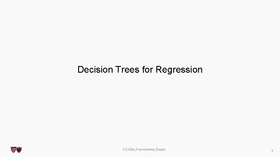 Decision Trees for Regression CS 109 A, PROTOPAPAS, RADER 4 