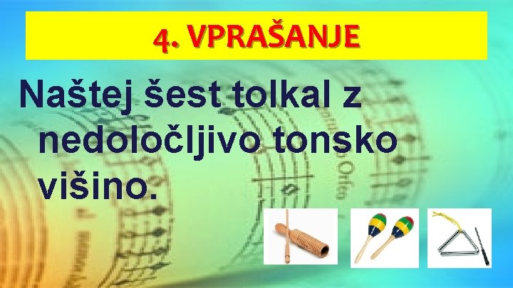 4. VPRAŠANJE Naštej šest tolkal z nedoločljivo tonsko višino. 