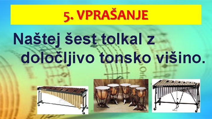 5. VPRAŠANJE Naštej šest tolkal z določljivo tonsko višino. 