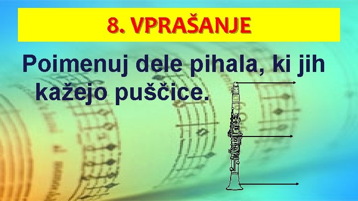 8. VPRAŠANJE Poimenuj dele pihala, ki jih kažejo puščice. 