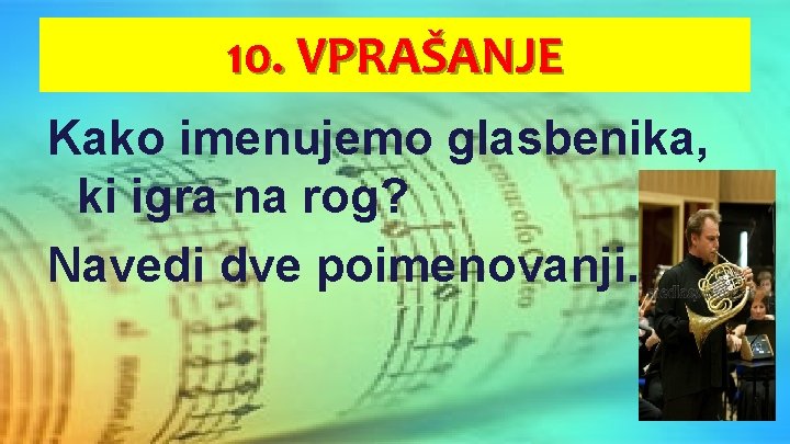 10. VPRAŠANJE Kako imenujemo glasbenika, ki igra na rog? Navedi dve poimenovanji. 