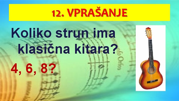 12. VPRAŠANJE Koliko strun ima klasična kitara? 4, 6, 8? 