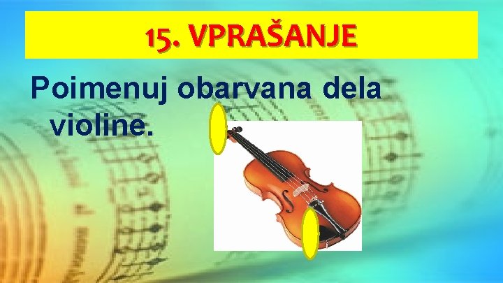 15. VPRAŠANJE Poimenuj obarvana dela violine. 