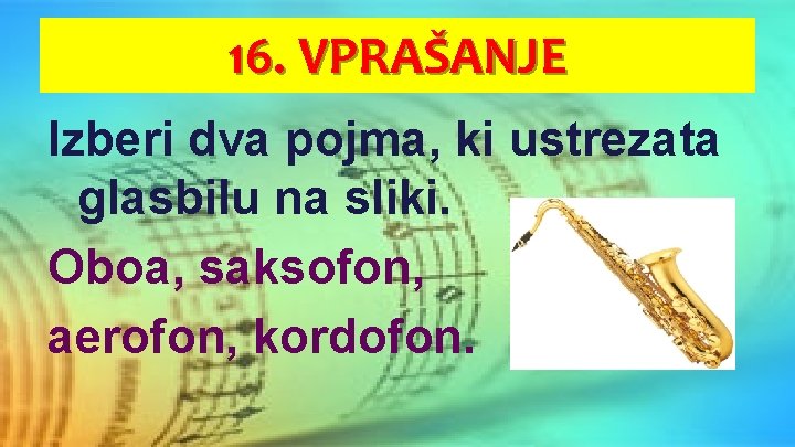 16. VPRAŠANJE Izberi dva pojma, ki ustrezata glasbilu na sliki. Oboa, saksofon, aerofon, kordofon.