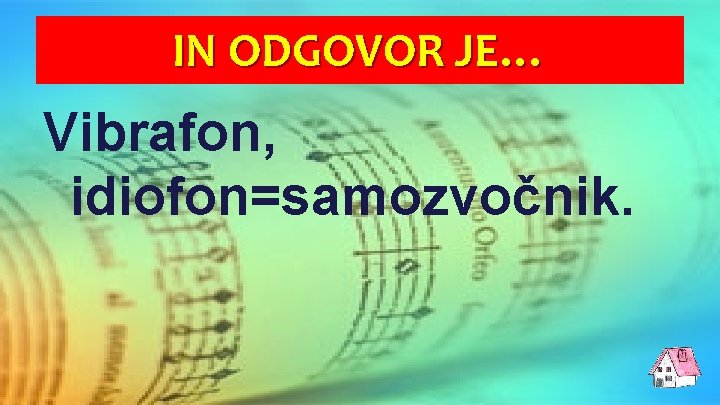 IN ODGOVOR JE… Vibrafon, idiofon=samozvočnik. 