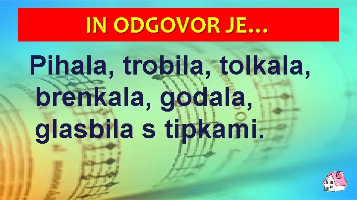 IN ODGOVOR JE… Pihala, trobila, tolkala, brenkala, godala, glasbila s tipkami. 