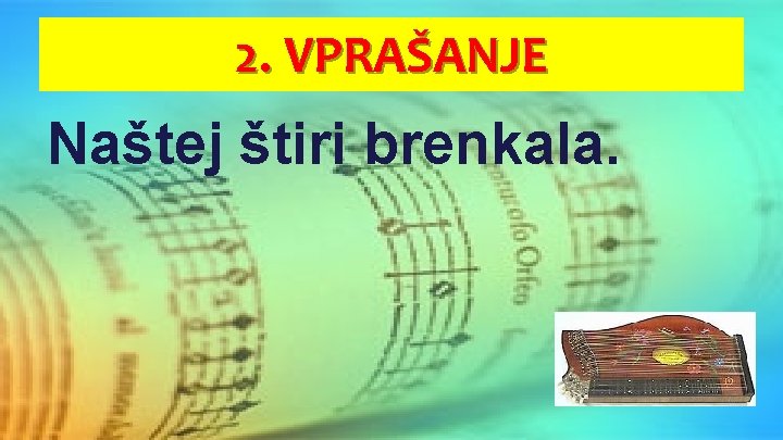 2. VPRAŠANJE Naštej štiri brenkala. 