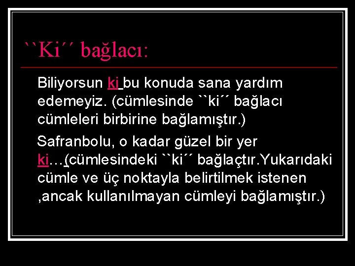 ``Ki´´ bağlacı: Biliyorsun ki bu konuda sana yardım edemeyiz. (cümlesinde ``ki´´ bağlacı cümleleri birbirine