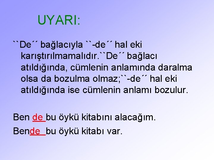 UYARI: ``De´´ bağlacıyla ``-de´´ hal eki karıştırılmamalıdır. ``De´´ bağlacı atıldığında, cümlenin anlamında daralma olsa