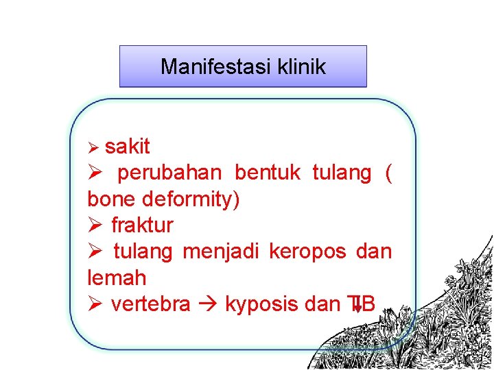 Manifestasi klinik Ø sakit Ø perubahan bentuk tulang ( bone deformity) Ø fraktur Ø