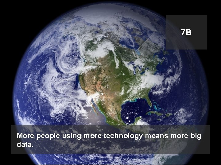 7 B More people using more technology means more big data. 