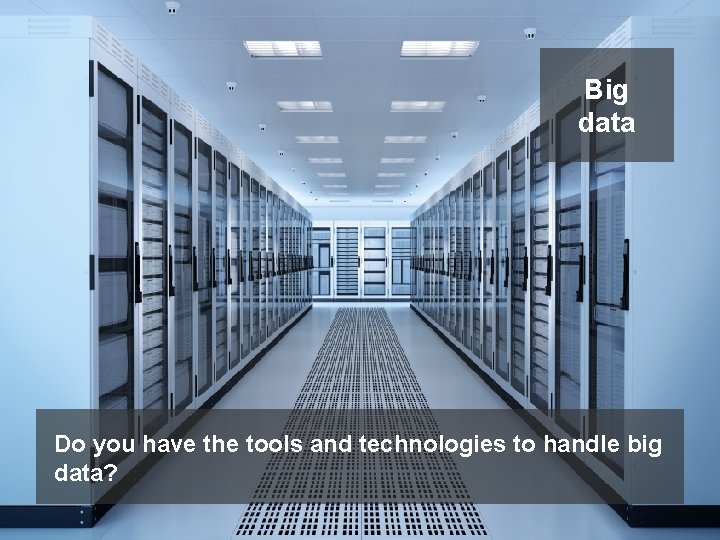 Big data Do you have the tools and technologies to handle big data? 