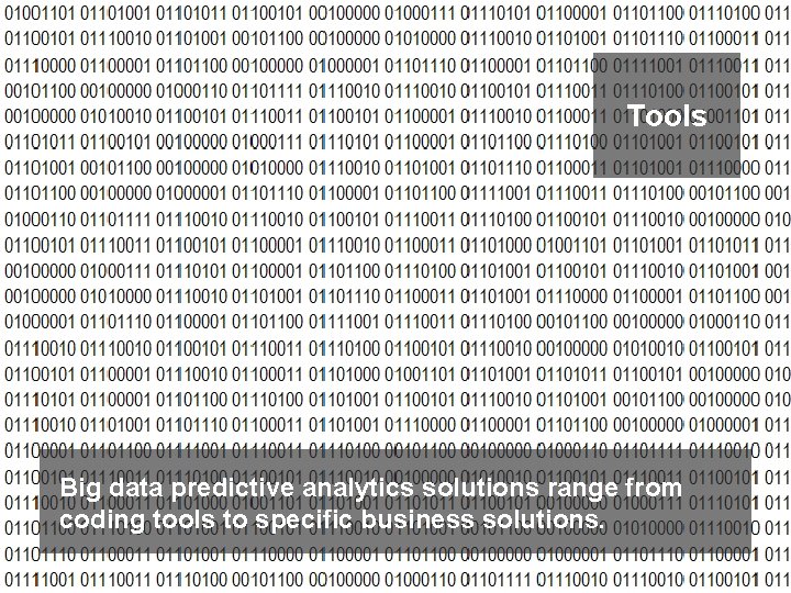 Tools Big data predictive analytics solutions range from coding tools to specific business solutions.