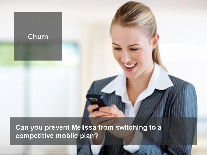 Churn Can you prevent Melissa from switching to a competitive mobile plan? 