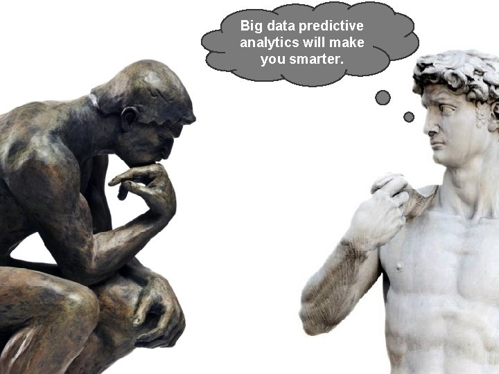 Big data predictive analytics will make you smarter. 