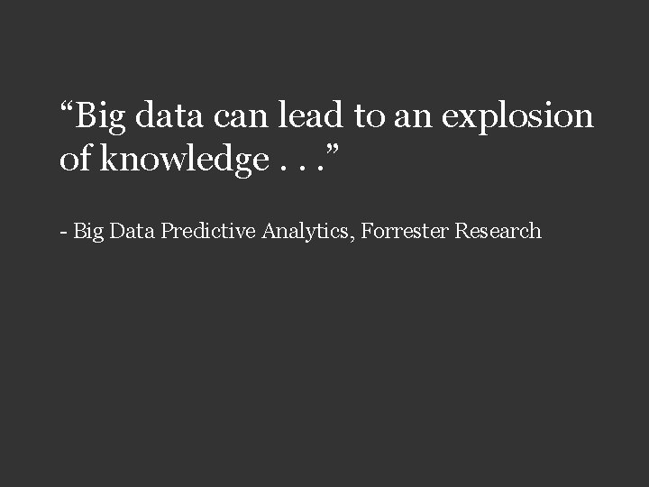 “Big data can lead to an explosion of knowledge. . . ” - Big