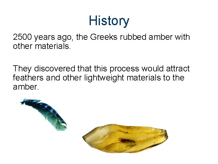 History 2500 years ago, the Greeks rubbed amber with other materials. They discovered that