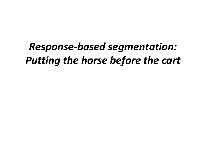 Response-based segmentation: Putting the horse before the cart 