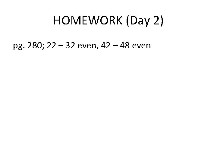 HOMEWORK (Day 2) pg. 280; 22 – 32 even, 42 – 48 even 