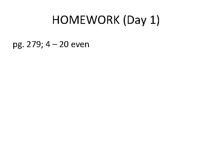 HOMEWORK (Day 1) pg. 279; 4 – 20 even 