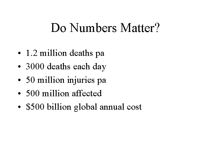 Do Numbers Matter? • • • 1. 2 million deaths pa 3000 deaths each