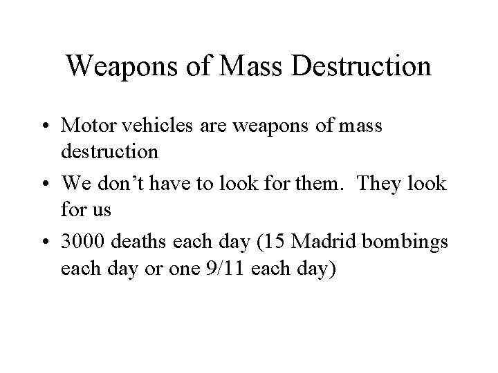 Weapons of Mass Destruction • Motor vehicles are weapons of mass destruction • We