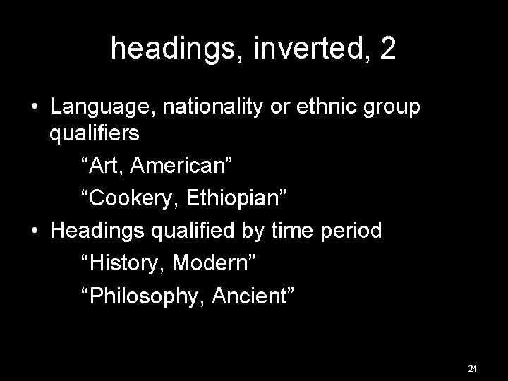 headings, inverted, 2 • Language, nationality or ethnic group qualifiers “Art, American” “Cookery, Ethiopian”