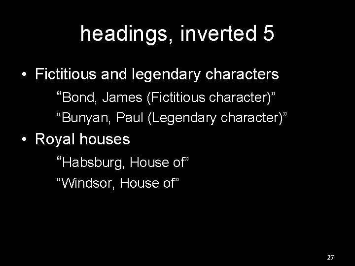 headings, inverted 5 • Fictitious and legendary characters “Bond, James (Fictitious character)” “Bunyan, Paul