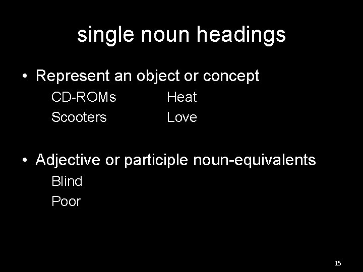 single noun headings • Represent an object or concept CD-ROMs Scooters Heat Love •
