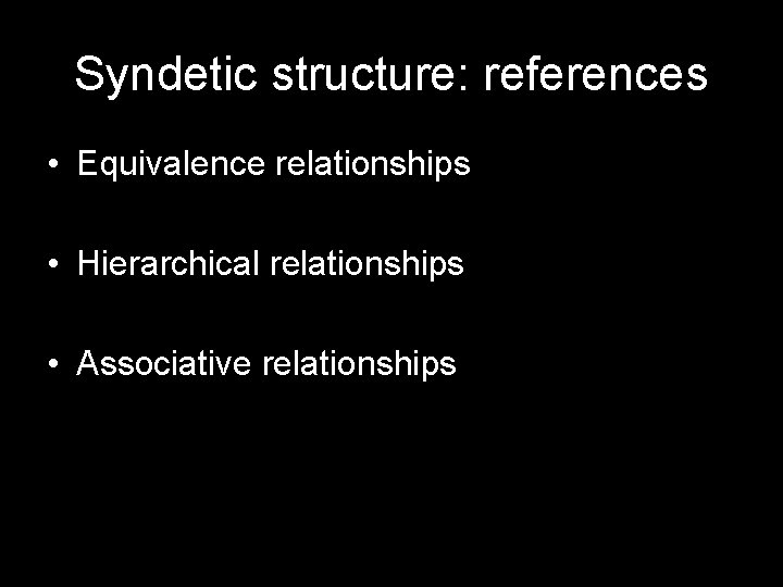Syndetic structure: references • Equivalence relationships • Hierarchical relationships • Associative relationships 