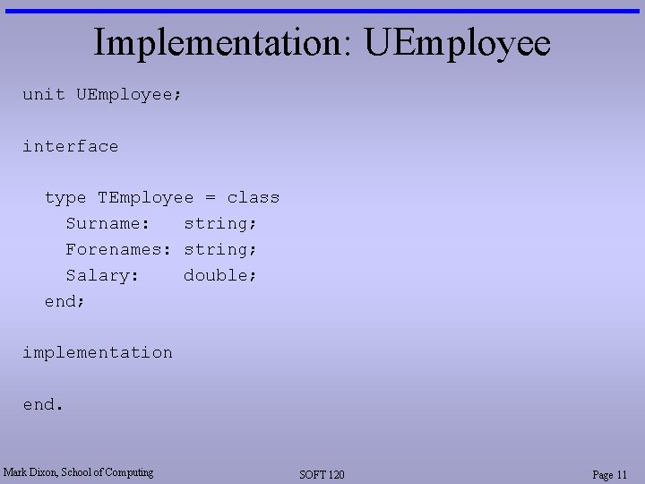 Implementation: UEmployee unit UEmployee; interface type TEmployee = class Surname: string; Forenames: string; Salary: Implementation: UEmployee unit UEmployee; interface type TEmployee = class Surname: string; Forenames: string; Salary: