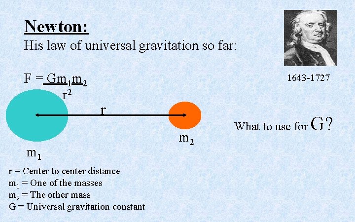 Newton: His law of universal gravitation so far: F = Gm 1 m 2