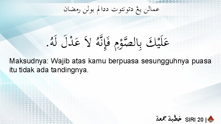 Maksudnya: Wajib atas kamu berpuasa sesungguhnya puasa itu tidak ada tandingnya. SIRI 20 |