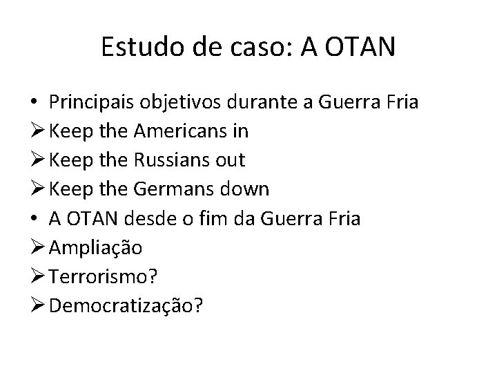 Estudo de caso: A OTAN • Principais objetivos durante a Guerra Fria Ø Keep