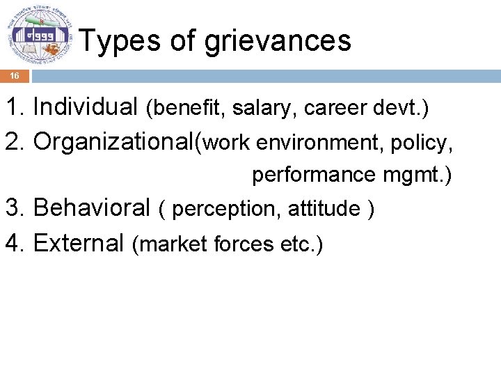 Types of grievances 16 1. Individual (benefit, salary, career devt. ) 2. Organizational(work environment,