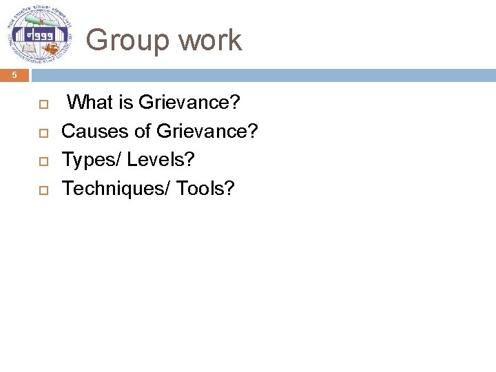  Group work 5 What is Grievance? Causes of Grievance? Types/ Levels? Techniques/ Tools?