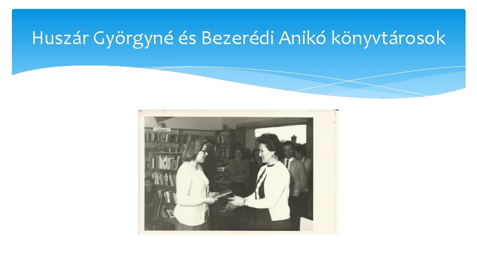 Huszár Györgyné és Bezerédi Anikó könyvtárosok Huszár Györgyné és Bezerédi Anikó könyvtárosok