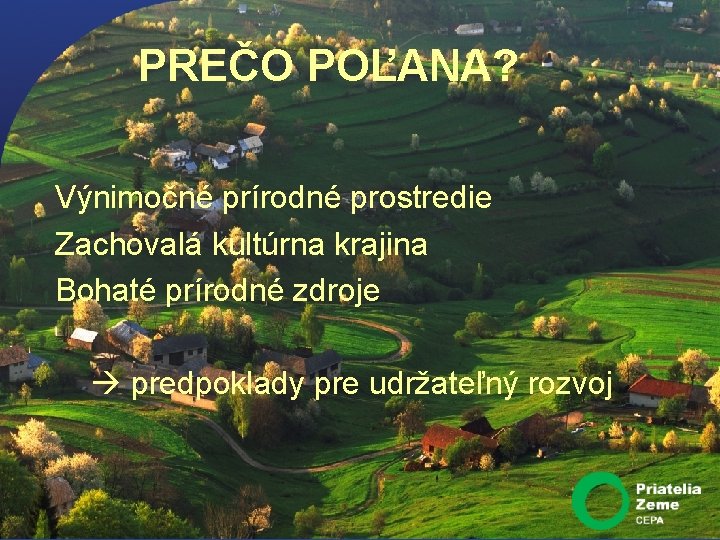 PREČO POĽANA? Výnimočné prírodné prostredie Zachovalá kultúrna krajina Bohaté prírodné zdroje predpoklady pre udržateľný