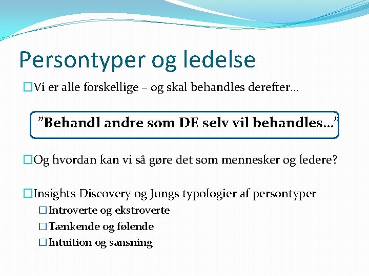 Persontyper og ledelse �Vi er alle forskellige – og skal behandles derefter… ”Behandl andre