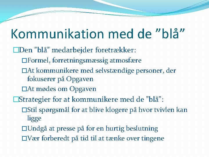 Kommunikation med de ”blå” �Den ”blå” medarbejder foretrækker: �Formel, forretningsmæssig atmosfære �At kommunikere med