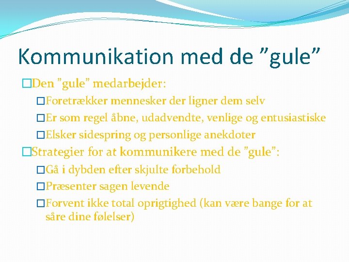 Kommunikation med de ”gule” �Den ”gule” medarbejder: �Foretrækker mennesker der ligner dem selv �Er