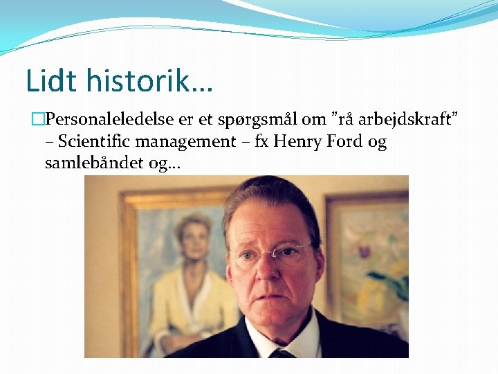 Lidt historik… �Personaleledelse er et spørgsmål om ”rå arbejdskraft” – Scientific management – fx
