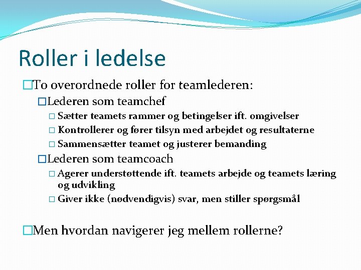 Roller i ledelse �To overordnede roller for teamlederen: �Lederen som teamchef � Sætter teamets