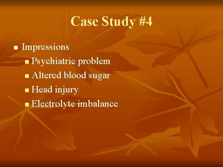 Case Study #4 n Impressions n Psychiatric problem n Altered blood sugar n Head