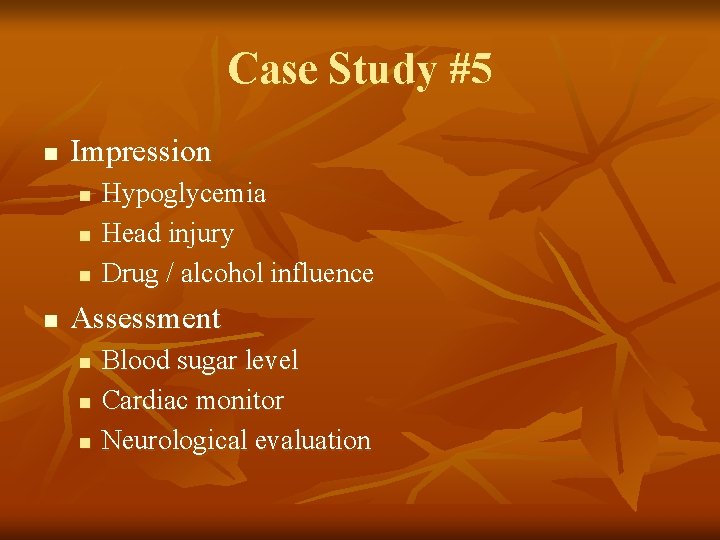Case Study #5 n Impression n n Hypoglycemia Head injury Drug / alcohol influence