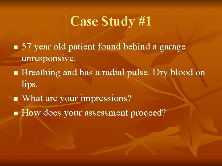 Case Study #1 n n 57 year old patient found behind a garage unresponsive.