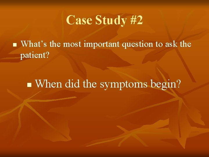 Case Study #2 n What’s the most important question to ask the patient? n