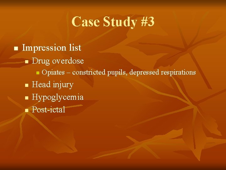 Case Study #3 n Impression list n Drug overdose n n Opiates – constricted