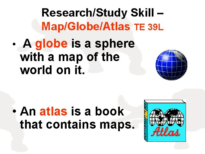Research/Study Skill – Map/Globe/Atlas TE 39 L • A globe is a sphere with