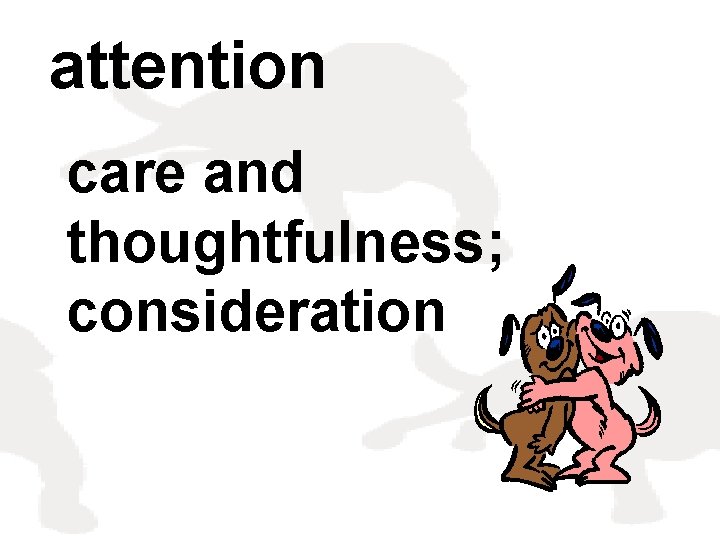 attention care and thoughtfulness; consideration 